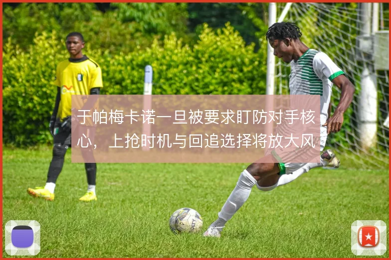 于帕梅卡诺一旦被要求盯防对手核心，上抢时机与回追选择将放大风险