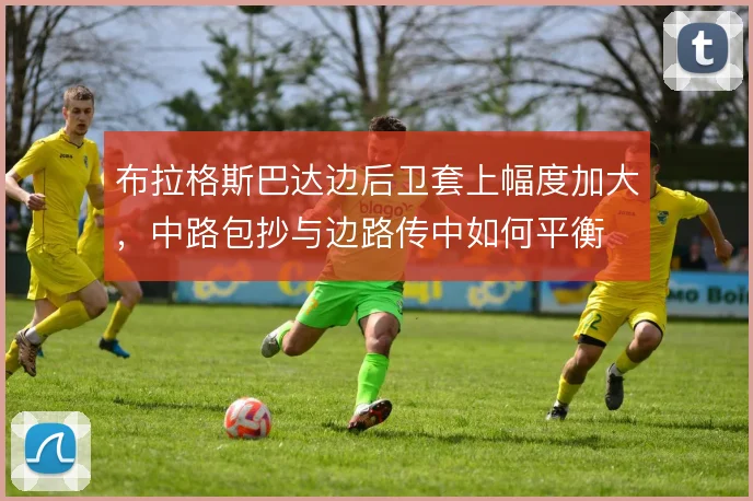 布拉格斯巴达边后卫套上幅度加大，中路包抄与边路传中如何平衡