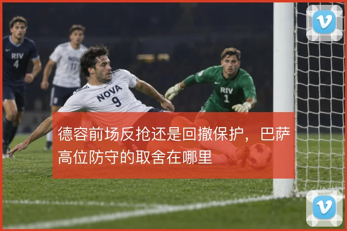 德容前场反抢还是回撤保护,巴萨高位防守的取舍在哪里