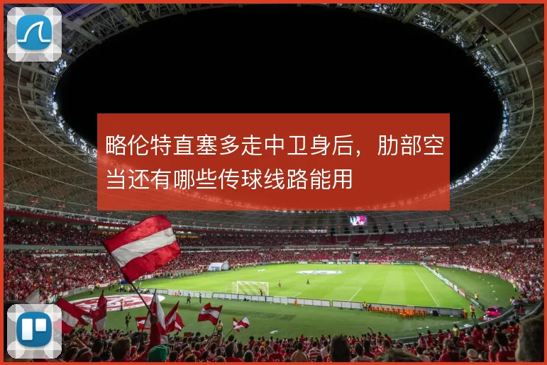 略伦特直塞多走中卫身后,肋部空当还有哪些传球线路能用