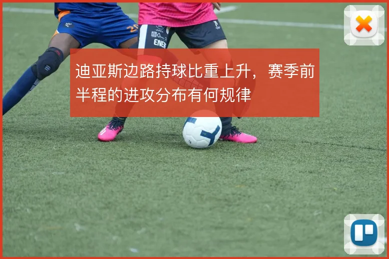 迪亚斯边路持球比重上升,赛季前半程的进攻分布有何规律
