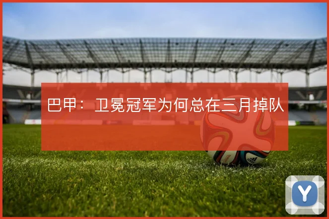 巴甲：卫冕冠军为何总在三月掉队