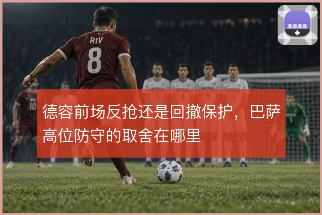 德容前场反抢还是回撤保护，巴萨高位防守的取舍在哪里