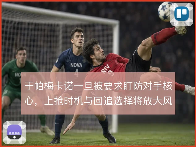 于帕梅卡诺一旦被要求盯防对手核心，上抢时机与回追选择将放大风险