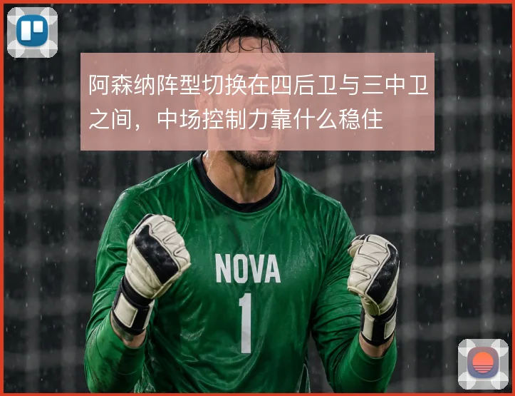 阿森纳阵型切换在四后卫与三中卫之间，中场控制力靠什么稳住