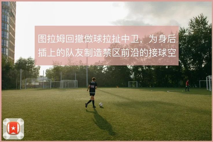 图拉姆回撤做球拉扯中卫,为身后插上的队友制造禁区前沿的接球空间